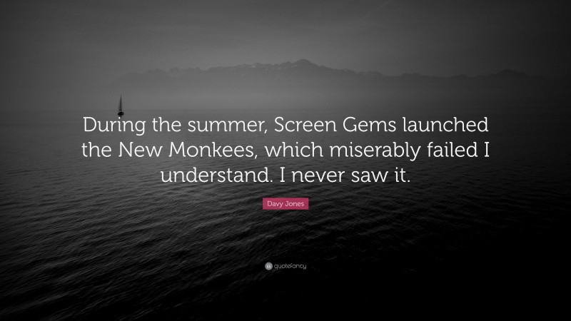 Davy Jones Quote: “During the summer, Screen Gems launched the New Monkees, which miserably failed I understand. I never saw it.”