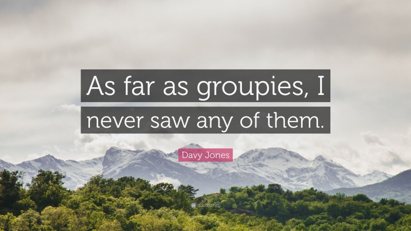 Davy Jones Quote: “As far as groupies, I never saw any of them.”