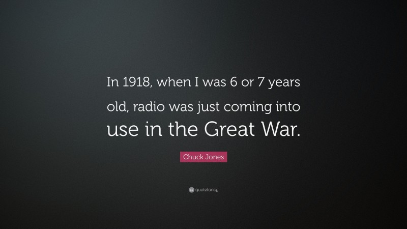 Chuck Jones Quote: “In 1918, when I was 6 or 7 years old, radio was just coming into use in the Great War.”