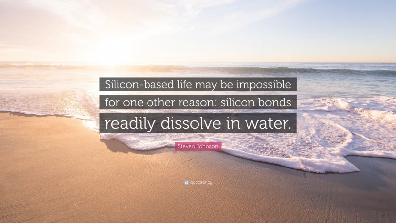 Steven Johnson Quote: “Silicon-based life may be impossible for one other reason: silicon bonds readily dissolve in water.”