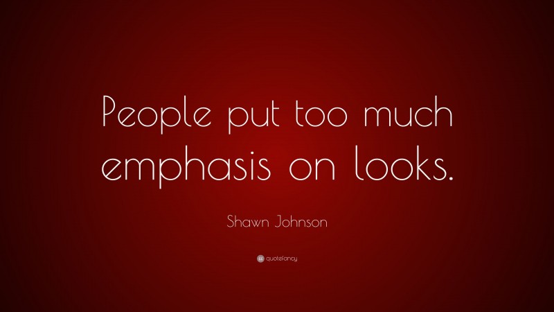 Shawn Johnson Quote: “People put too much emphasis on looks.”