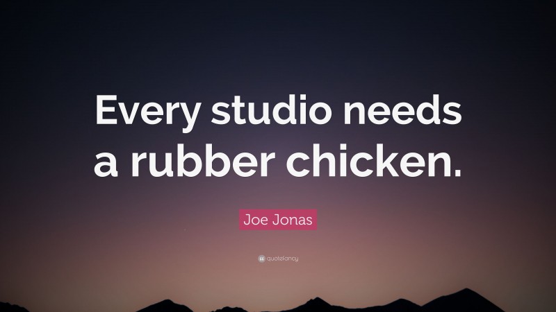 Joe Jonas Quote: “Every studio needs a rubber chicken.”