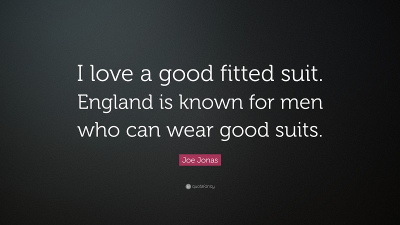Joe Jonas Quote: “I love a good fitted suit. England is known for men who can wear good suits.”