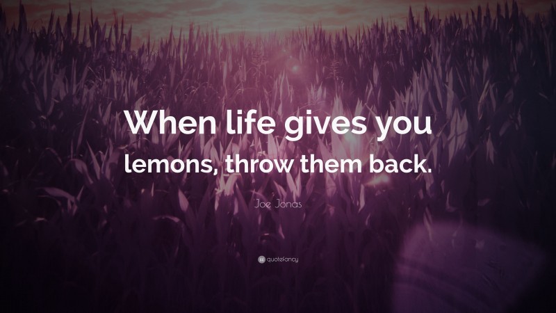 Joe Jonas Quote: “When life gives you lemons, throw them back.”