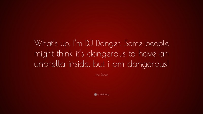 Joe Jonas Quote: “What’s up, I’m DJ Danger. Some people might think it’s dangerous to have an unbrella inside, but i am dangerous!”