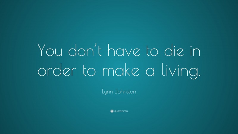 Lynn Johnston Quote: “You don’t have to die in order to make a living.”