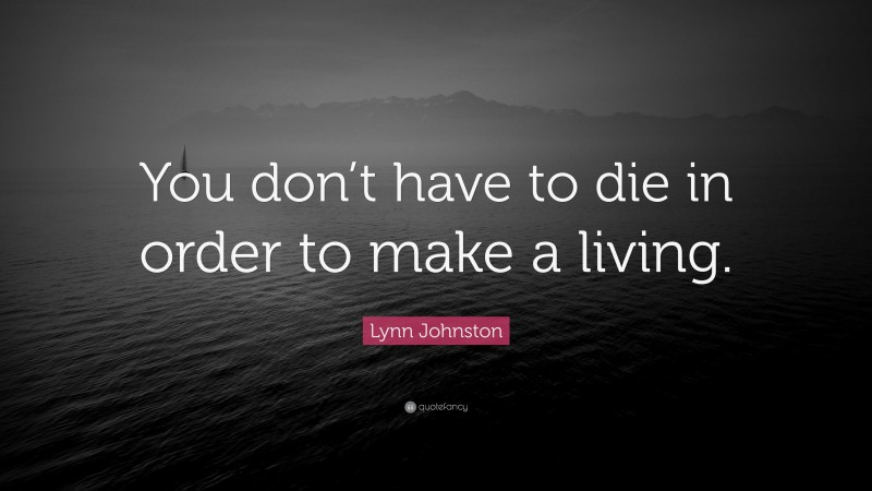 Lynn Johnston Quote: “You don’t have to die in order to make a living.”