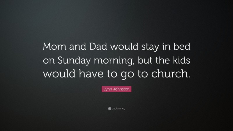 Lynn Johnston Quote: “Mom and Dad would stay in bed on Sunday morning, but the kids would have to go to church.”