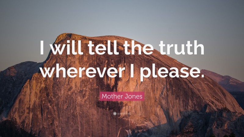 Mother Jones Quote: “I will tell the truth wherever I please.”
