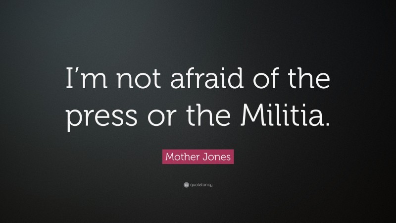 Mother Jones Quote: “I’m not afraid of the press or the Militia.”