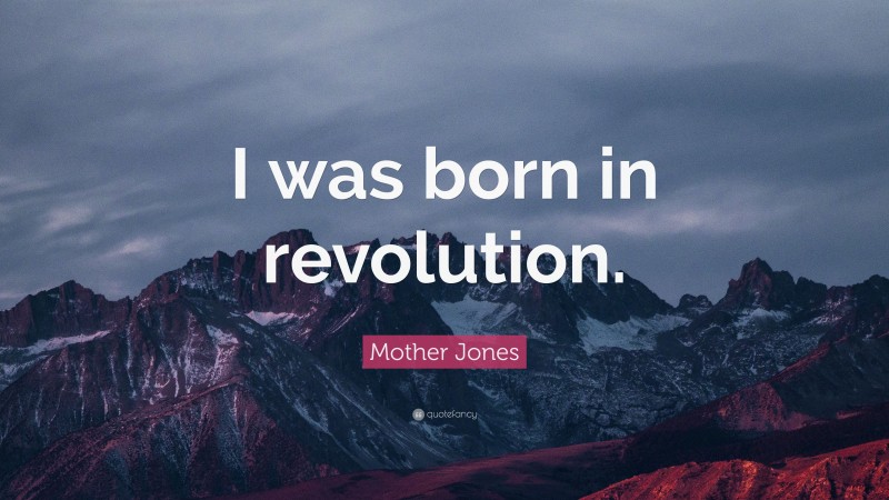 Mother Jones Quote: “I was born in revolution.”