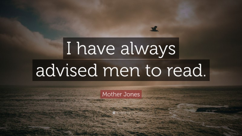 Mother Jones Quote: “I have always advised men to read.”