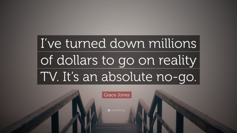 Grace Jones Quote: “I’ve turned down millions of dollars to go on reality TV. It’s an absolute no-go.”