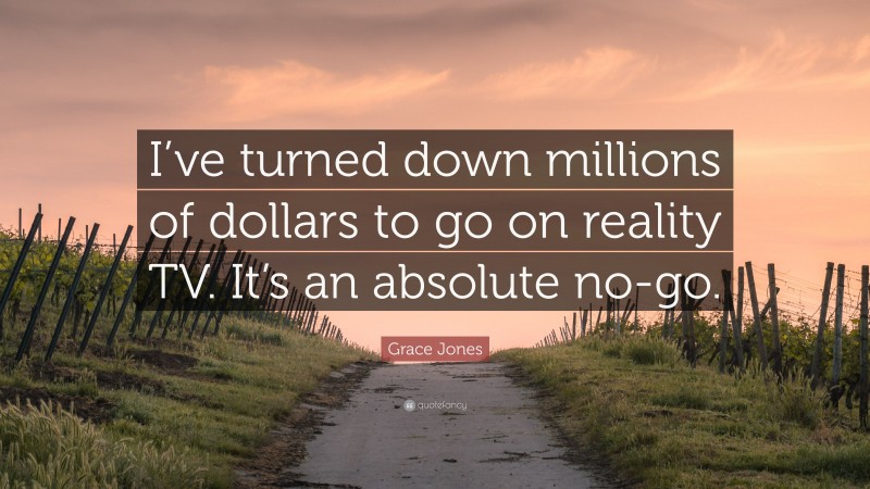 Grace Jones Quote: “I’ve turned down millions of dollars to go on reality TV. It’s an absolute no-go.”