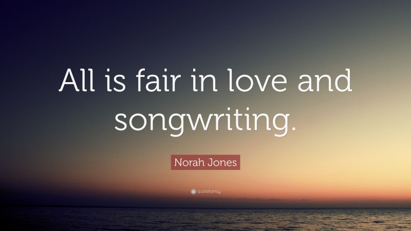 Norah Jones Quote: “All is fair in love and songwriting.”