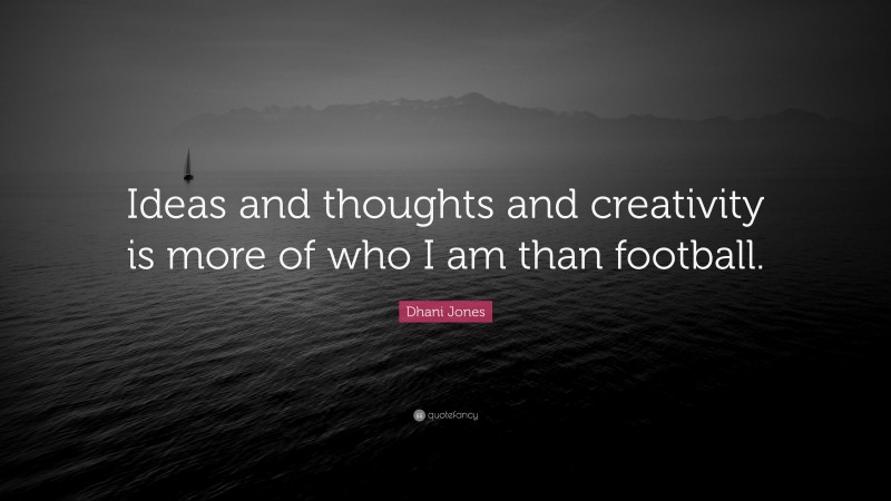 Dhani Jones Quote: “Ideas and thoughts and creativity is more of who I am than football.”