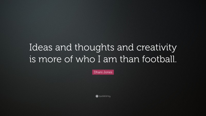 Dhani Jones Quote: “Ideas and thoughts and creativity is more of who I am than football.”