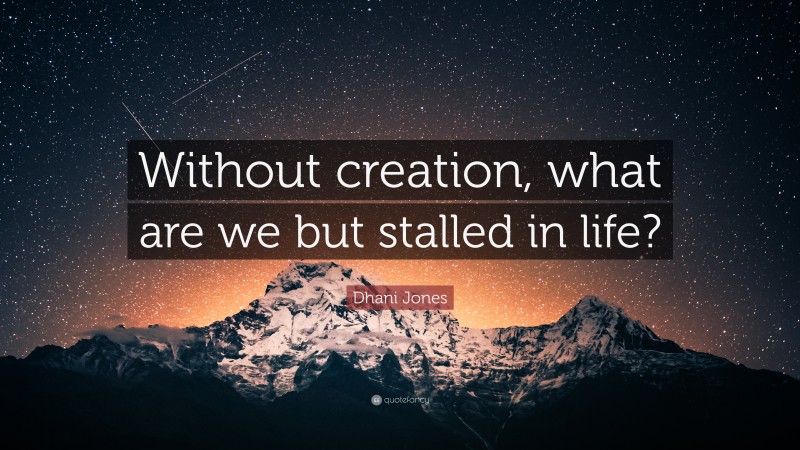 Dhani Jones Quote: “Without creation, what are we but stalled in life?”