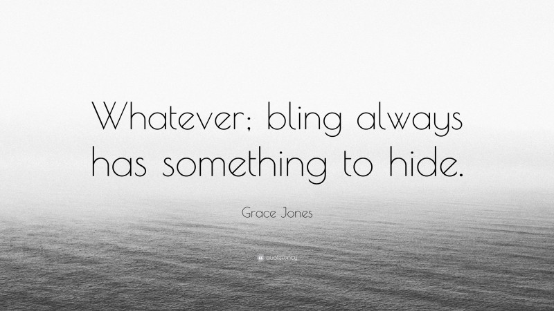 Grace Jones Quote: “Whatever; bling always has something to hide.”