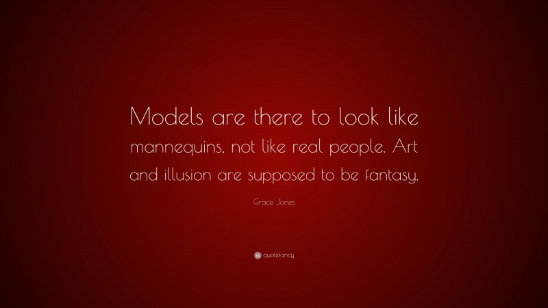 Grace Jones Quote: “Models are there to look like mannequins, not like real people. Art and illusion are supposed to be fantasy.”