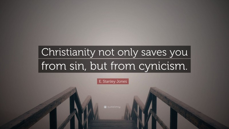 E. Stanley Jones Quote: “Christianity not only saves you from sin, but from cynicism.”