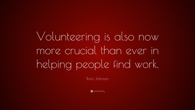 Boris Johnson Quote: “Volunteering is also now more crucial than ever in helping people find work.”