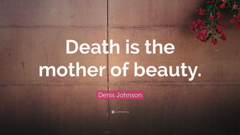 Denis Johnson Quote: “Death is the mother of beauty.”