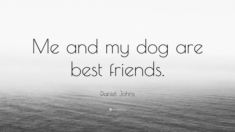 Daniel Johns Quote: “Me and my dog are best friends.”