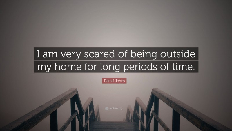Daniel Johns Quote: “I am very scared of being outside my home for long periods of time.”