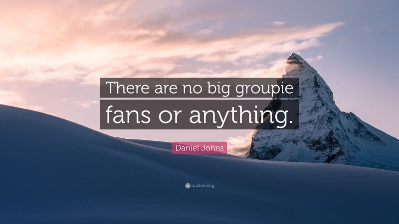Daniel Johns Quote: “There are no big groupie fans or anything.”