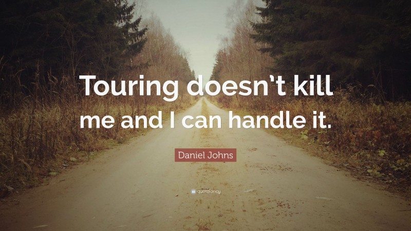 Daniel Johns Quote: “Touring doesn’t kill me and I can handle it.”