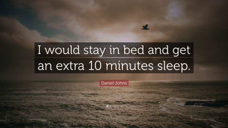 Daniel Johns Quote: “I would stay in bed and get an extra 10 minutes sleep.”