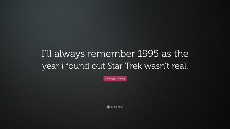 Daniel Johns Quote: “I’ll always remember 1995 as the year i found out Star Trek wasn’t real.”