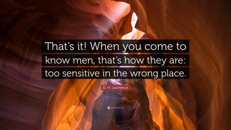 D. H. Lawrence Quote: “That’s it! When you come to know men, that’s how they are: too sensitive in the wrong place.”