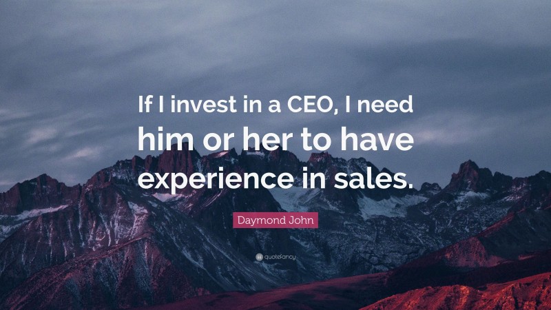 Daymond John Quote: “If I invest in a CEO, I need him or her to have experience in sales.”
