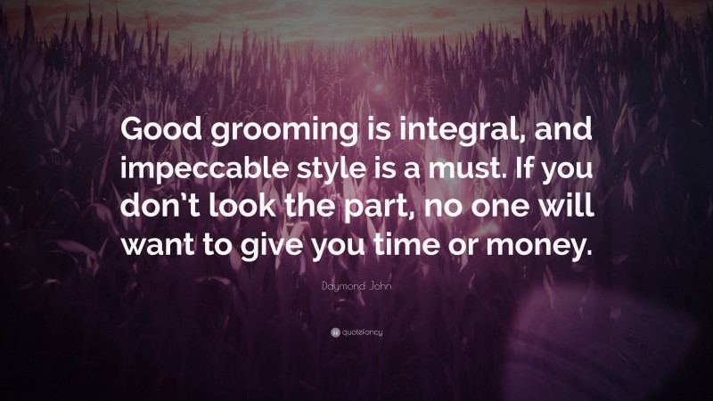 Daymond John Quote: “Good grooming is integral, and impeccable style is a must. If you don’t look the part, no one will want to give you time or money.”