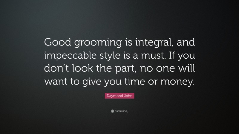 Daymond John Quote: “Good grooming is integral, and impeccable style is a must. If you don’t look the part, no one will want to give you time or money.”