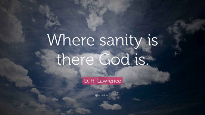 D. H. Lawrence Quote: “Where sanity is there God is.”