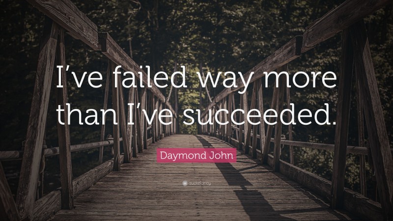 Daymond John Quote: “I’ve failed way more than I’ve succeeded.”