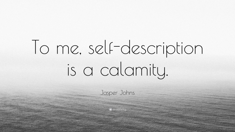 Jasper Johns Quote: “To me, self-description is a calamity.”