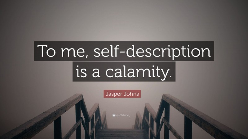 Jasper Johns Quote: “To me, self-description is a calamity.”