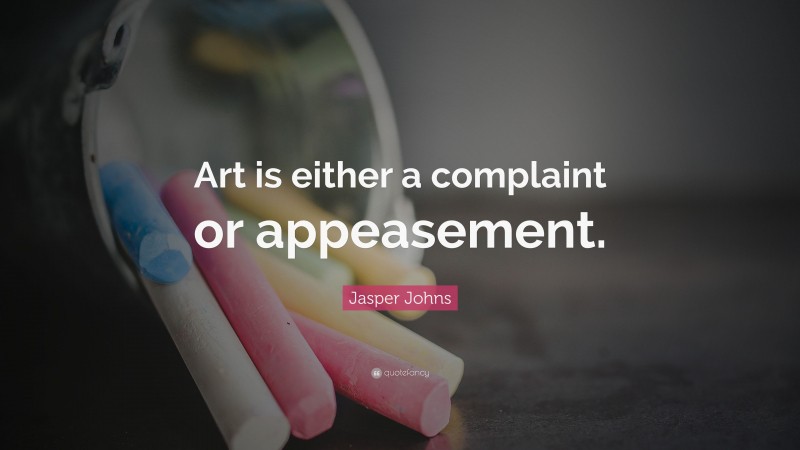 Jasper Johns Quote: “Art is either a complaint or appeasement.”