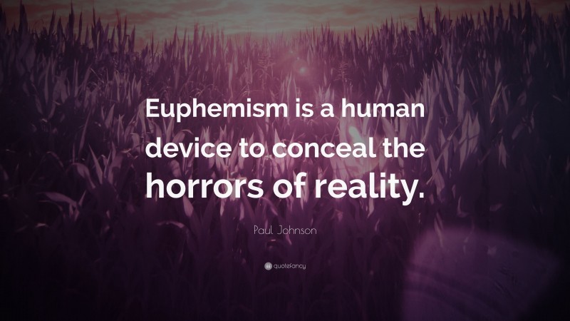 Paul Johnson Quote: “Euphemism is a human device to conceal the horrors of reality.”
