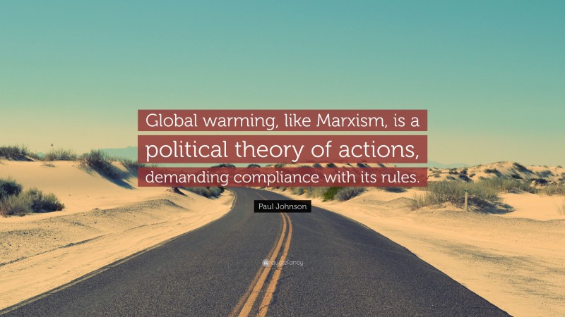 Paul Johnson Quote: “Global warming, like Marxism, is a political theory of actions, demanding compliance with its rules.”