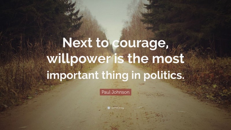 Paul Johnson Quote: “Next to courage, willpower is the most important thing in politics.”