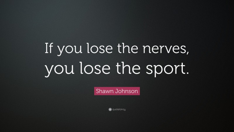 Shawn Johnson Quote: “If you lose the nerves, you lose the sport.”