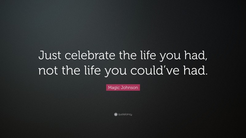 Magic Johnson Quote: “Just celebrate the life you had, not the life you could’ve had.”