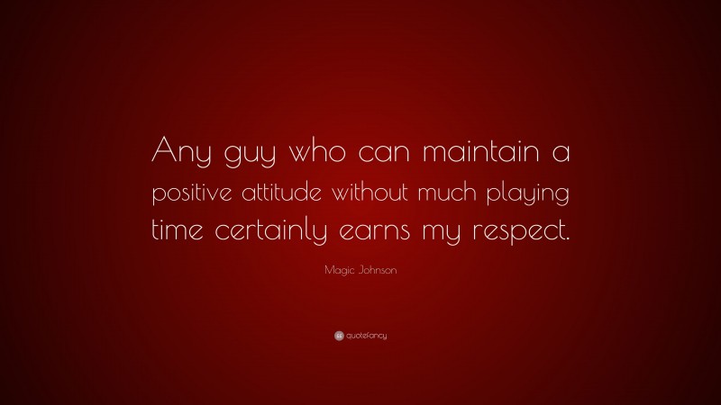 Magic Johnson Quote: “Any guy who can maintain a positive attitude without much playing time certainly earns my respect.”