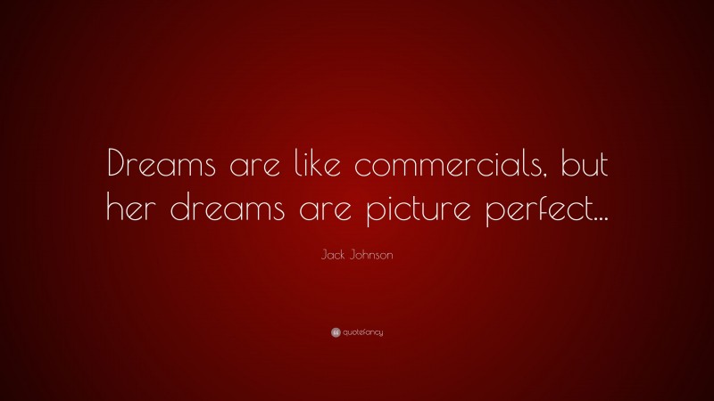 Jack Johnson Quote: “Dreams are like commercials, but her dreams are picture perfect...”