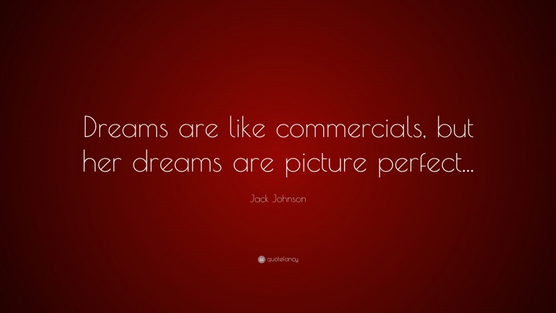 Jack Johnson Quote: “Dreams are like commercials, but her dreams are picture perfect...”